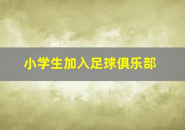 小学生加入足球俱乐部