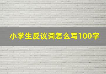 小学生反议词怎么写100字