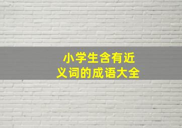 小学生含有近义词的成语大全