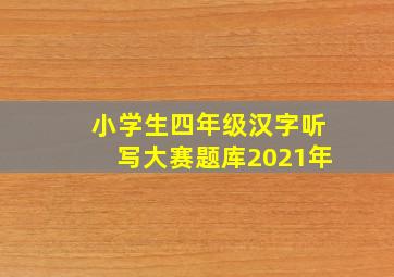 小学生四年级汉字听写大赛题库2021年