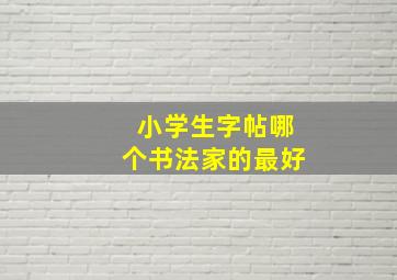 小学生字帖哪个书法家的最好