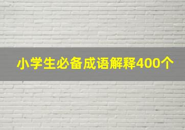 小学生必备成语解释400个