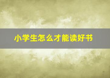 小学生怎么才能读好书