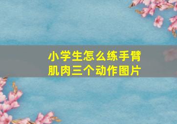 小学生怎么练手臂肌肉三个动作图片