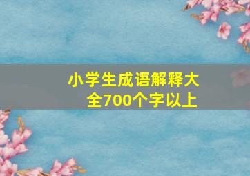 小学生成语解释大全700个字以上