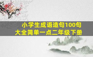 小学生成语造句100句大全简单一点二年级下册