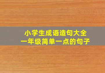 小学生成语造句大全一年级简单一点的句子