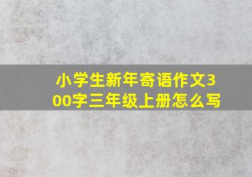 小学生新年寄语作文300字三年级上册怎么写