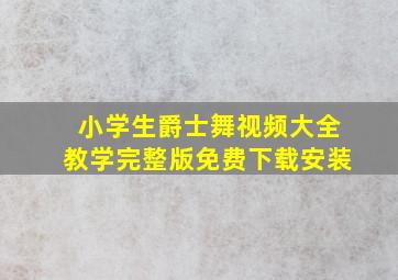 小学生爵士舞视频大全教学完整版免费下载安装