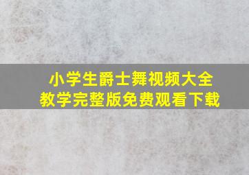 小学生爵士舞视频大全教学完整版免费观看下载