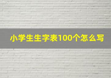 小学生生字表100个怎么写