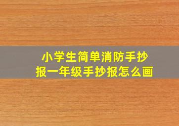 小学生简单消防手抄报一年级手抄报怎么画