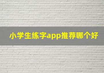 小学生练字app推荐哪个好