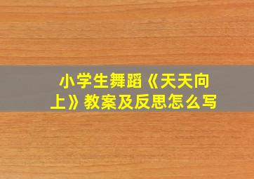 小学生舞蹈《天天向上》教案及反思怎么写