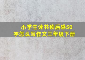 小学生读书读后感50字怎么写作文三年级下册