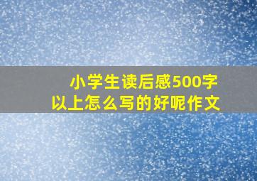 小学生读后感500字以上怎么写的好呢作文