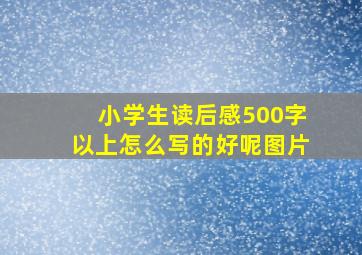 小学生读后感500字以上怎么写的好呢图片