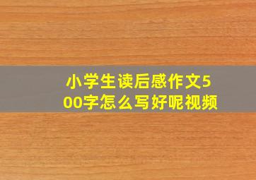 小学生读后感作文500字怎么写好呢视频