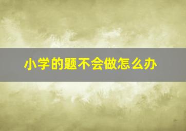 小学的题不会做怎么办