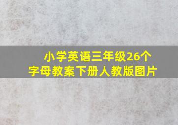 小学英语三年级26个字母教案下册人教版图片