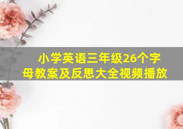 小学英语三年级26个字母教案及反思大全视频播放