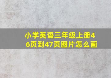 小学英语三年级上册46页到47页图片怎么画