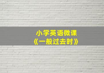 小学英语微课《一般过去时》