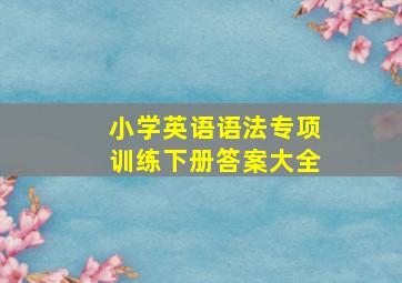 小学英语语法专项训练下册答案大全