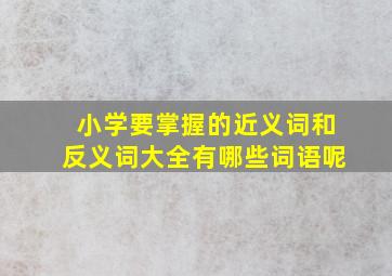 小学要掌握的近义词和反义词大全有哪些词语呢