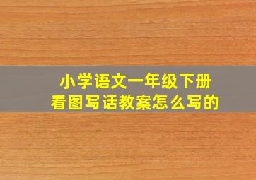 小学语文一年级下册看图写话教案怎么写的