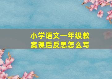 小学语文一年级教案课后反思怎么写