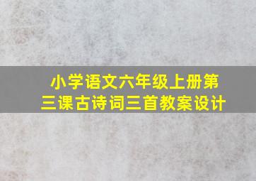 小学语文六年级上册第三课古诗词三首教案设计