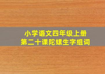 小学语文四年级上册第二十课陀螺生字组词