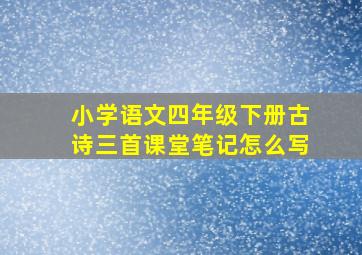 小学语文四年级下册古诗三首课堂笔记怎么写