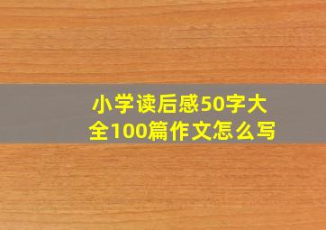 小学读后感50字大全100篇作文怎么写