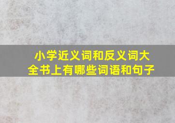 小学近义词和反义词大全书上有哪些词语和句子