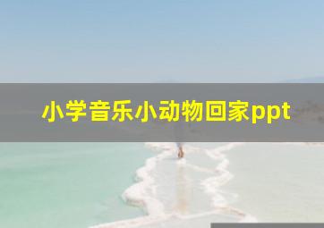 小学音乐小动物回家ppt