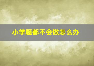 小学题都不会做怎么办