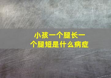 小孩一个腿长一个腿短是什么病症