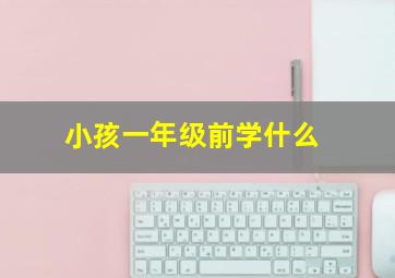 小孩一年级前学什么