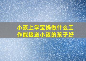 小孩上学宝妈做什么工作能接送小孩的孩子好