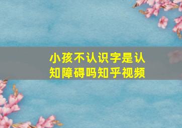 小孩不认识字是认知障碍吗知乎视频