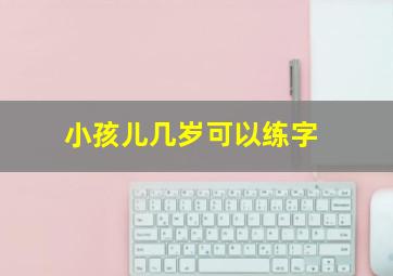 小孩儿几岁可以练字