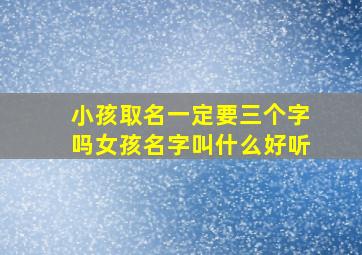 小孩取名一定要三个字吗女孩名字叫什么好听