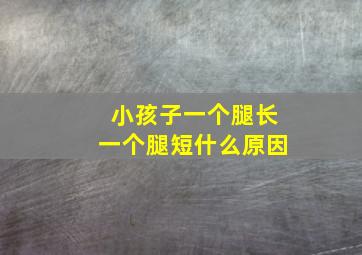 小孩子一个腿长一个腿短什么原因