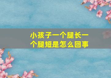 小孩子一个腿长一个腿短是怎么回事