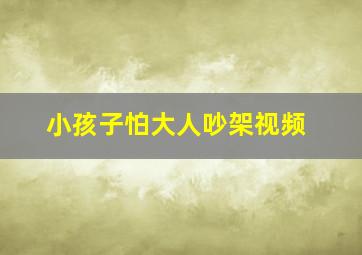 小孩子怕大人吵架视频