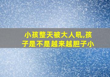 小孩整天被大人吼,孩子是不是越来越胆子小