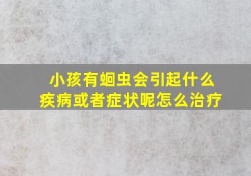 小孩有蛔虫会引起什么疾病或者症状呢怎么治疗