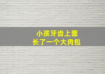 小孩牙齿上面长了一个大肉包